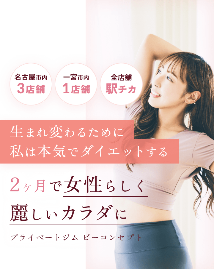 名古屋市内3店舗・一宮市内1店舗・全店舗駅チカ 生まれ変わるために私は本気でダイエットする 2ヶ月で女性らしく麗しいカラダに プライベートジム ビーコンセプト