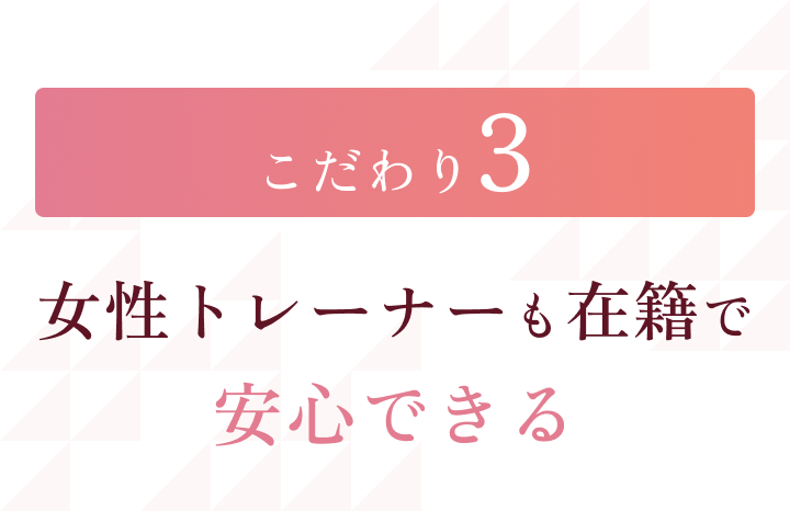 こだわり3 女性トレーナーも在籍で安心できる