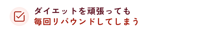 ダイエットを頑張っても毎回リバウンドしてしまう