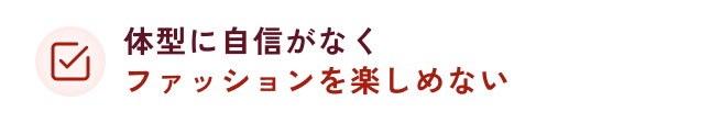 体型に自信がなくファッションを楽しめない