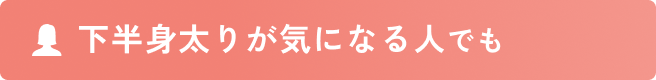 下半身太りが気になる人でも